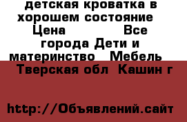 детская кроватка в хорошем состояние › Цена ­ 10 000 - Все города Дети и материнство » Мебель   . Тверская обл.,Кашин г.